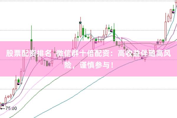 股票配资排名  微信群十倍配资：高收益伴随高风险，谨慎参与！