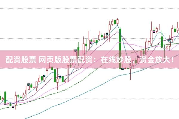 配资股票 网页版股票配资：在线炒股，资金放大！