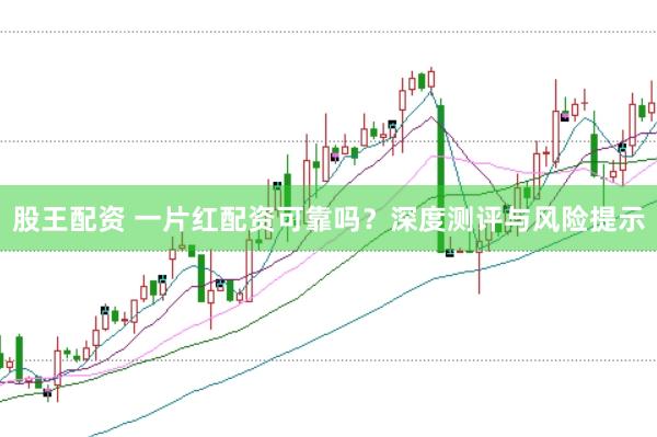 股王配资 一片红配资可靠吗？深度测评与风险提示
