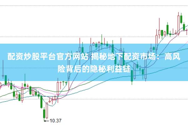 配资炒股平台官方网站 揭秘地下配资市场：高风险背后的隐秘利益链