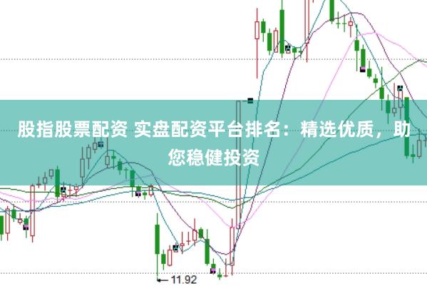 股指股票配资 实盘配资平台排名：精选优质，助您稳健投资