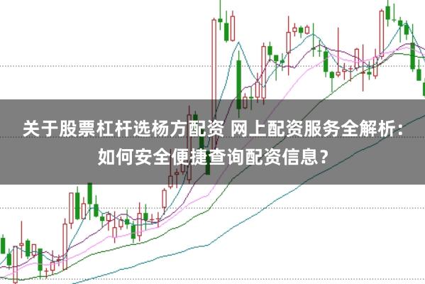关于股票杠杆选杨方配资 网上配资服务全解析:如何安全便捷查询配资信息?