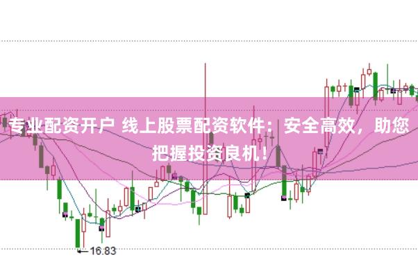 专业配资开户 线上股票配资软件:安全高效,助您把握投资良机!