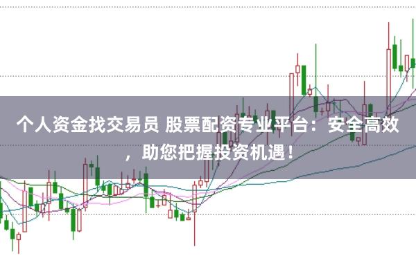 个人资金找交易员 股票配资专业平台:安全高效,助您把握投资机遇!
