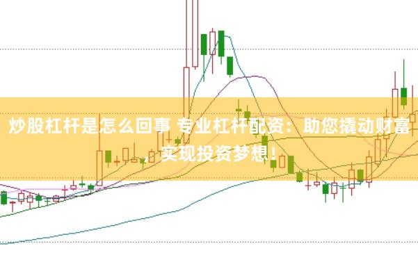 炒股杠杆是怎么回事 专业杠杆配资：助您撬动财富，实现投资梦想！