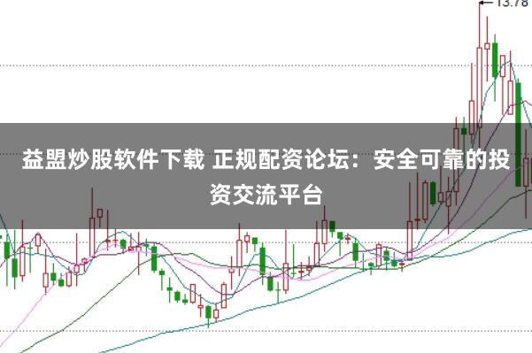 益盟炒股软件下载 正规配资论坛:安全可靠的投资交流平台