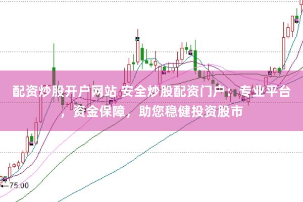 配资炒股开户网站 安全炒股配资门户:专业平台,资金保障,助您稳健投资股市