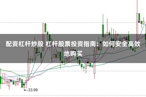 配资杠杆炒股 杠杆股票投资指南:如何安全高效地购买
