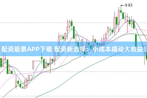 配资股票APP下载 配资新选择:小成本撬动大收益!