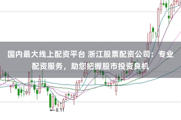 国内最大线上配资平台 浙江股票配资公司:专业配资服务,助您把握股市投资良机