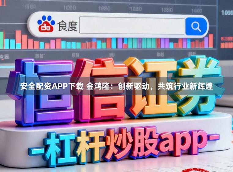 安全配资APP下载 金鸿隆:创新驱动,共筑行业新辉煌