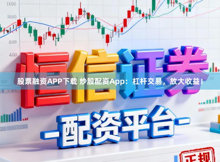 股票融资APP下载 炒股配资App:杠杆交易,放大收益!