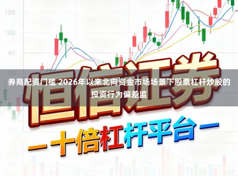 券商配资门槛 2026年以来北向资金市场场景下股票杠杆炒股的投资行为偏差监