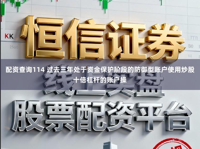 配资查询114 过去三年处于资金保护阶段的防御型账户使用炒股十倍杠杆的账户操