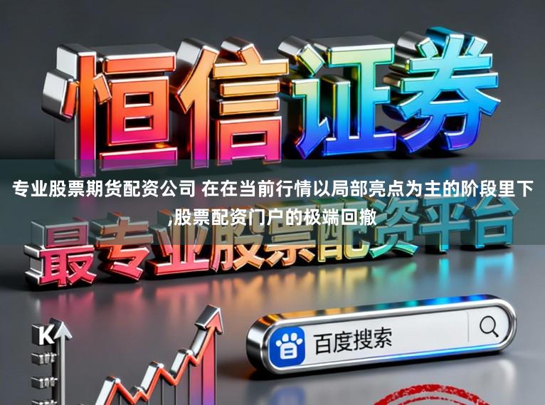 专业股票期货配资公司 在在当前行情以局部亮点为主的阶段里下，股票配资门户的极端回撤