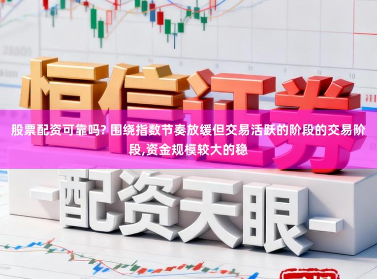 股票配资可靠吗? 围绕指数节奏放缓但交易活跃的阶段的交易阶段,资金规模较大的稳