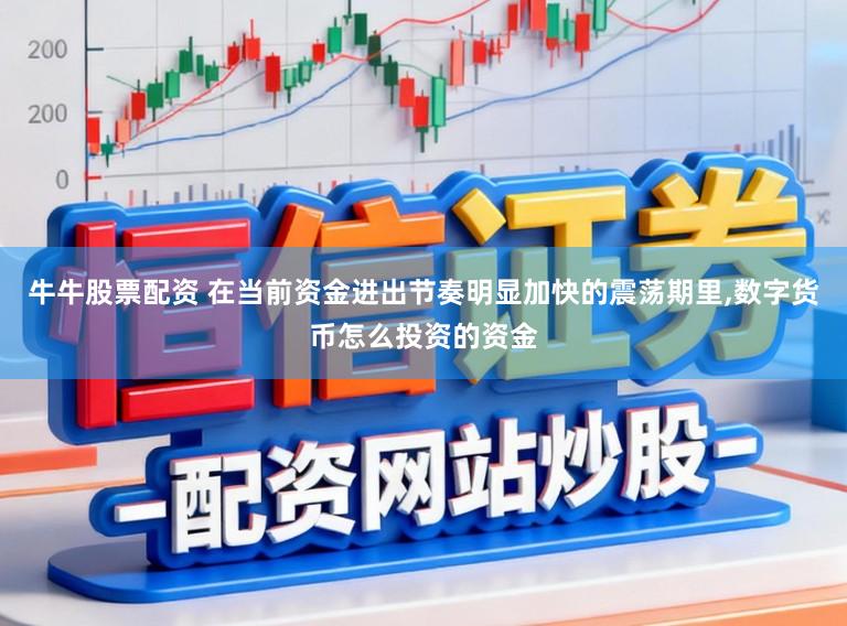 牛牛股票配资 在当前资金进出节奏明显加快的震荡期里，数字货币怎么投资的资金