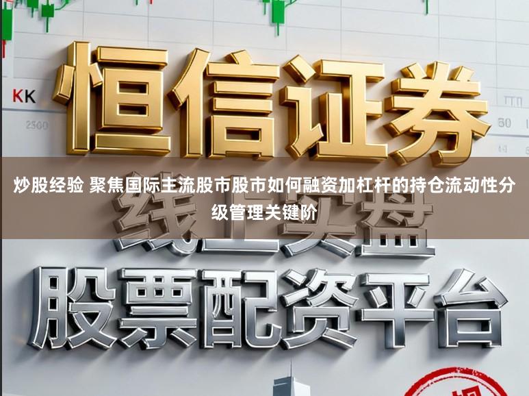 炒股经验 聚焦国际主流股市股市如何融资加杠杆的持仓流动性分级管理关键阶