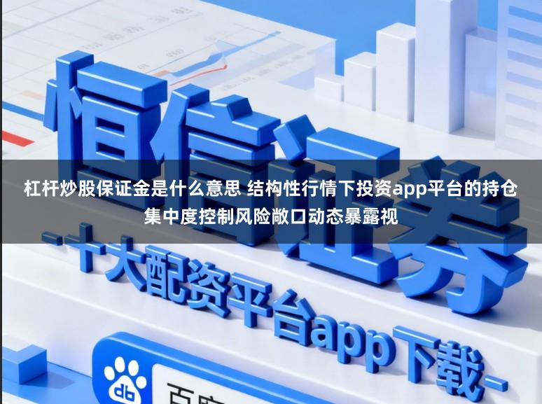 杠杆炒股保证金是什么意思 结构性行情下投资app平台的持仓集中度控制风险敞口动态暴露视