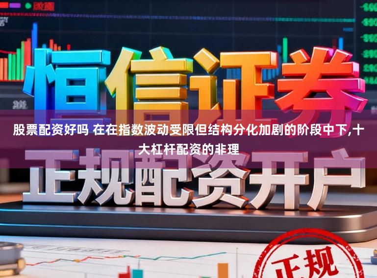 股票配资好吗 在在指数波动受限但结构分化加剧的阶段中下，十大杠杆配资的非理