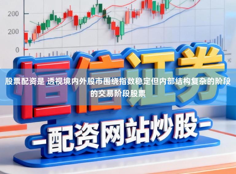 股票配资是 透视境内外股市围绕指数稳定但内部结构复杂的阶段的交易阶段股票