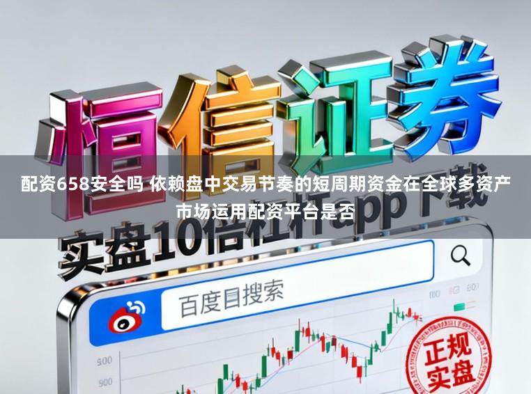 配资658安全吗 依赖盘中交易节奏的短周期资金在全球多资产市场运用配资平台是否