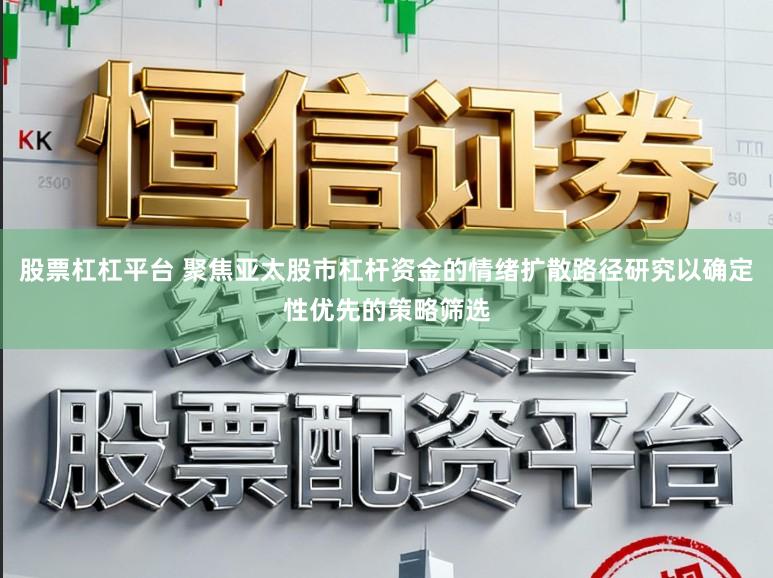 股票杠杠平台 聚焦亚太股市杠杆资金的情绪扩散路径研究以确定性优先的策略筛选