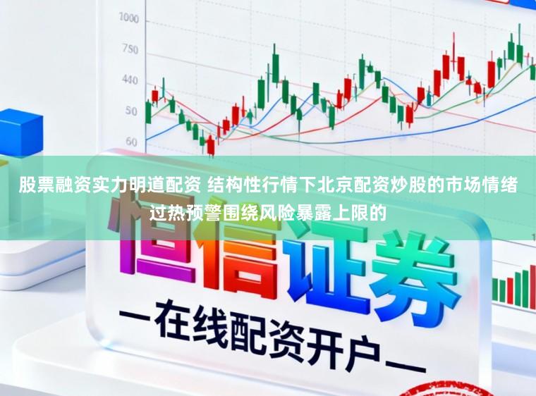 股票融资实力明道配资 结构性行情下北京配资炒股的市场情绪过热预警围绕风险暴露上限的