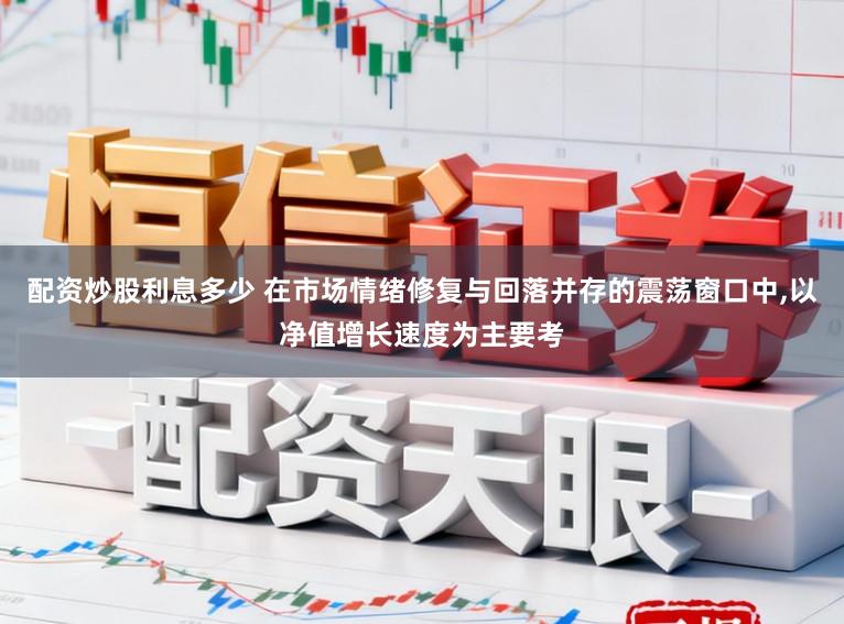 配资炒股利息多少 在市场情绪修复与回落并存的震荡窗口中，以净值增长速度为主要考
