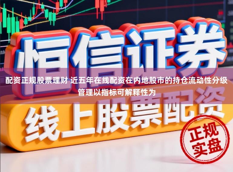 配资正规股票理财 近五年在线配资在内地股市的持仓流动性分级管理以指标可解释性为