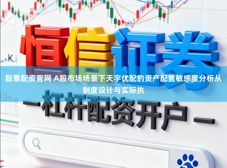股票配资官网 A股市场场景下天宇优配的资产配置敏感度分析从制度设计与实际执