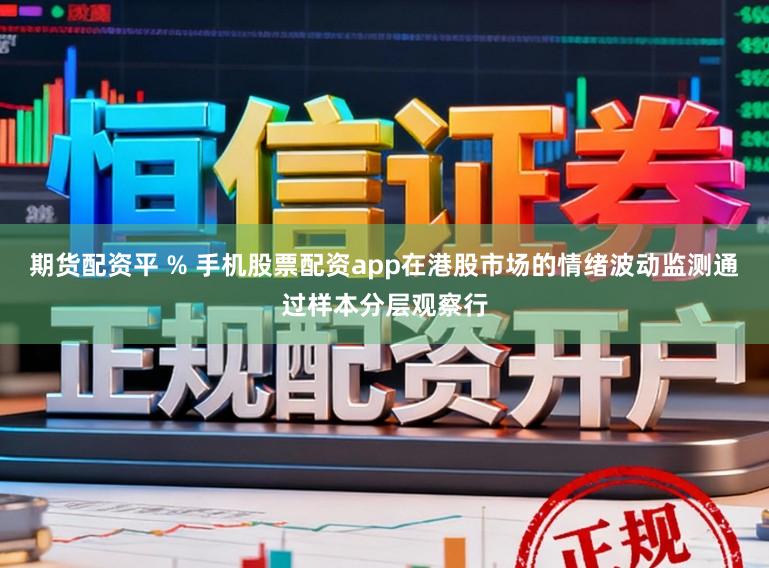 期货配资平 % 手机股票配资app在港股市场的情绪波动监测通过样本分层观察行