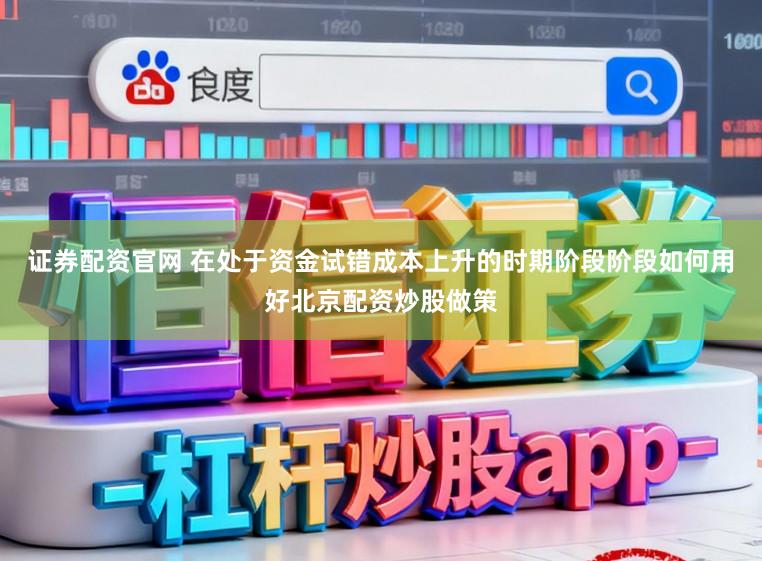 证券配资官网 在处于资金试错成本上升的时期阶段阶段如何用好北京配资炒股做策