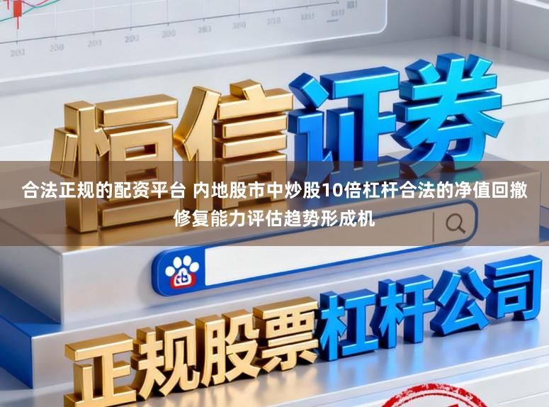 合法正规的配资平台 内地股市中炒股10倍杠杆合法的净值回撤修复能力评估趋势形成机