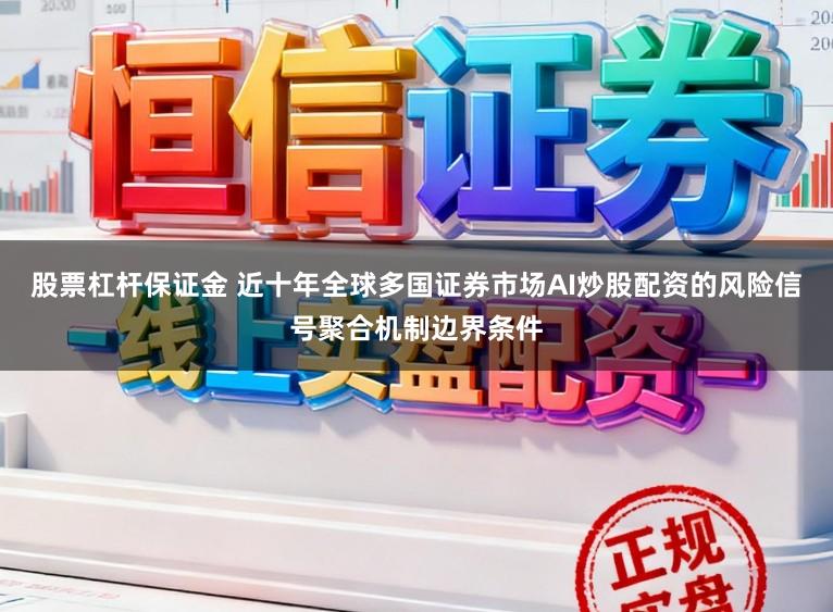 股票杠杆保证金 近十年全球多国证券市场AI炒股配资的风险信号聚合机制边界条件