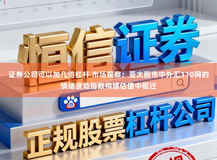 证券公司可以加几倍杠杆 市场观察：亚太股市中外汇110网的情绪波动指数构建估值中枢迁
