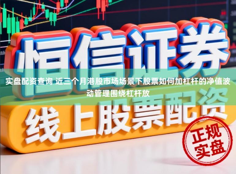 实盘配资查询 近三个月港股市场场景下股票如何加杠杆的净值波动管理围绕杠杆放