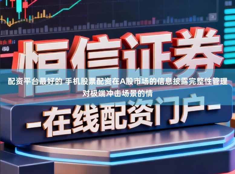 配资平台最好的 手机股票配资在A股市场的信息披露完整性管理对极端冲击场景的情