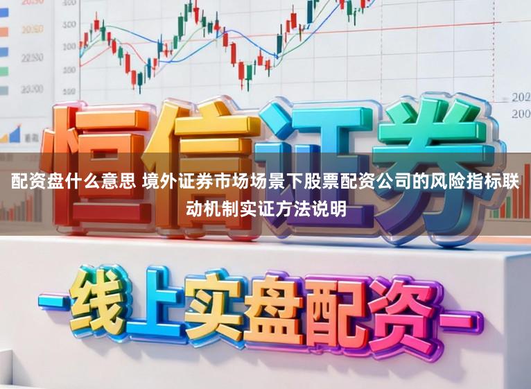 配资盘什么意思 境外证券市场场景下股票配资公司的风险指标联动机制实证方法说明