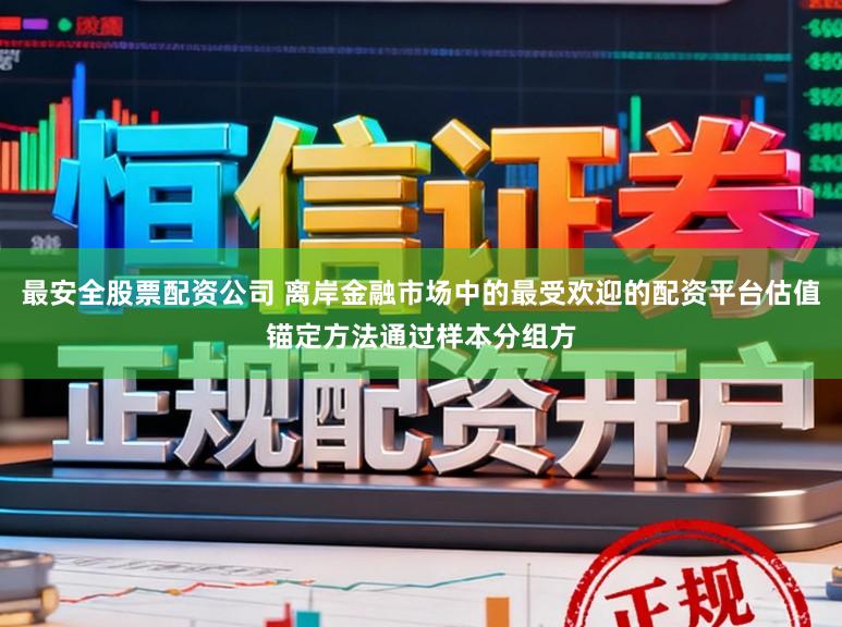 最安全股票配资公司 离岸金融市场中的最受欢迎的配资平台估值锚定方法通过样本分组方