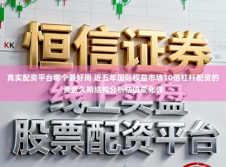真实配资平台哪个最好用 近五年国际权益市场10倍杠杆配资的资金久期结构分析估值变化弹