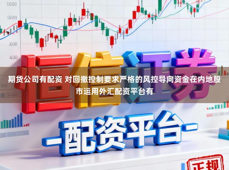 期货公司有配资 对回撤控制要求严格的风控导向资金在内地股市运用外汇配资平台有