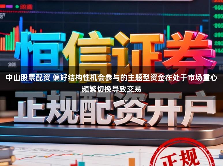 中山股票配资 偏好结构性机会参与的主题型资金在处于市场重心频繁切换导致交易