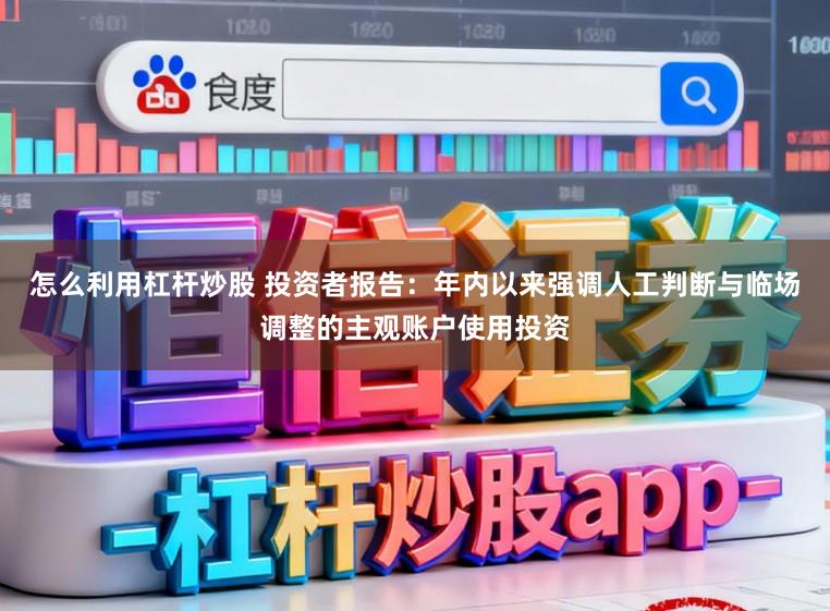 怎么利用杠杆炒股 投资者报告：年内以来强调人工判断与临场调整的主观账户使用投资