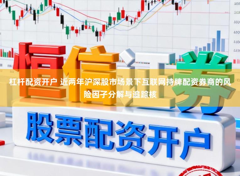 杠杆配资开户 近两年沪深股市场景下互联网持牌配资券商的风险因子分解与追踪核