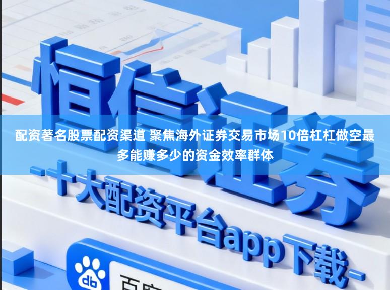 配资著名股票配资渠道 聚焦海外证券交易市场10倍杠杠做空最多能赚多少的资金效率群体