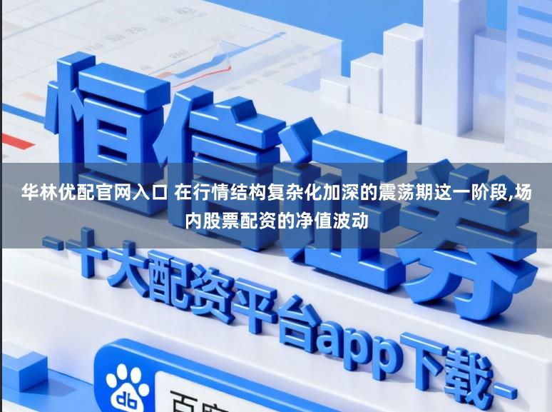 华林优配官网入口 在行情结构复杂化加深的震荡期这一阶段，场内股票配资的净值波动