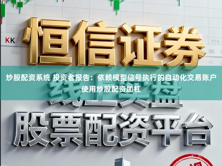 炒股配资系统 投资者报告：依赖模型信号执行的自动化交易账户使用炒股配资加杠