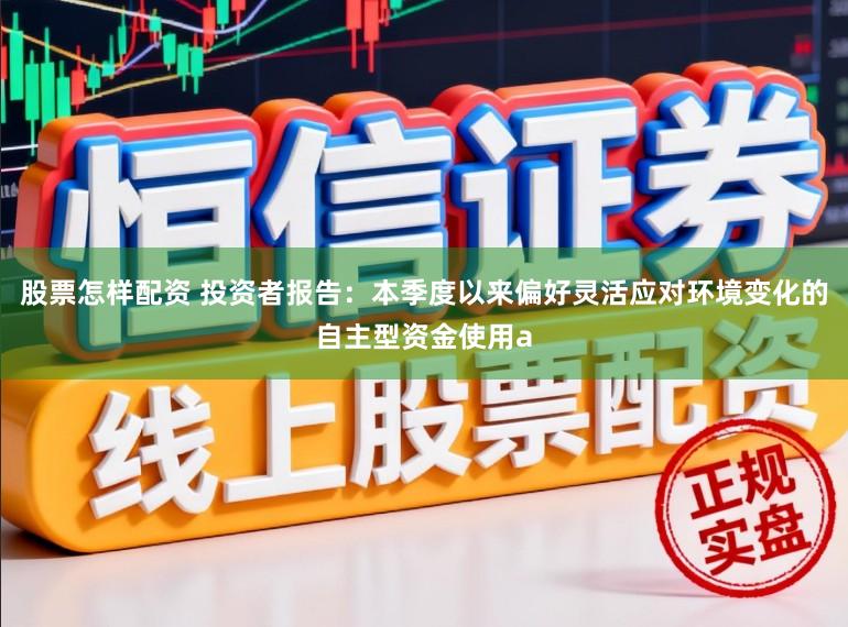 股票怎样配资 投资者报告：本季度以来偏好灵活应对环境变化的自主型资金使用a