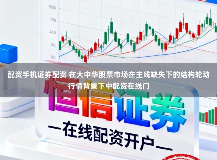 配资手机证券配资 在大中华股票市场在主线缺失下的结构轮动行情背景下中配资在线门